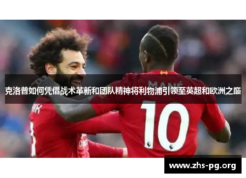 克洛普如何凭借战术革新和团队精神将利物浦引领至英超和欧洲之巅