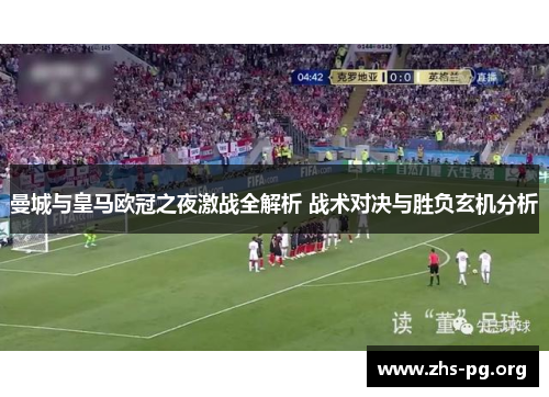 曼城与皇马欧冠之夜激战全解析 战术对决与胜负玄机分析