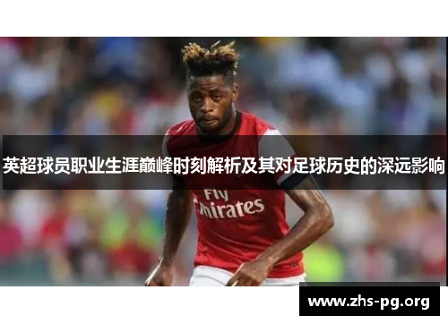 英超球员职业生涯巅峰时刻解析及其对足球历史的深远影响