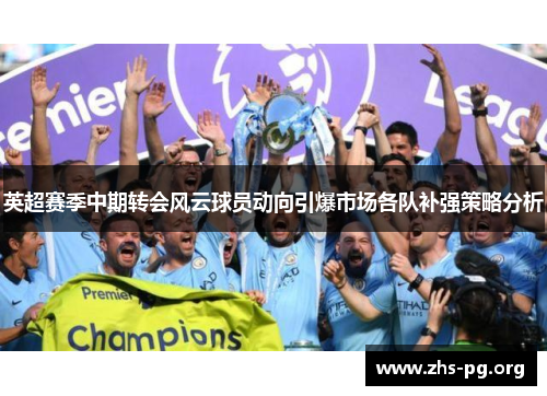 英超赛季中期转会风云球员动向引爆市场各队补强策略分析