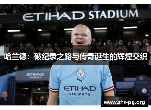 哈兰德：破纪录之路与传奇诞生的辉煌交织