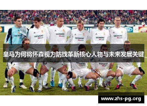 皇马为何将怀森视为防线革新核心人物与未来发展关键
