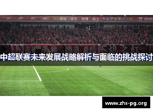 中超联赛未来发展战略解析与面临的挑战探讨