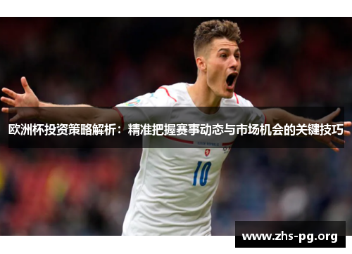 欧洲杯投资策略解析：精准把握赛事动态与市场机会的关键技巧