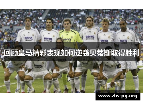 回顾皇马精彩表现如何逆袭贝蒂斯取得胜利