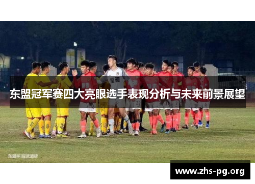 东盟冠军赛四大亮眼选手表现分析与未来前景展望