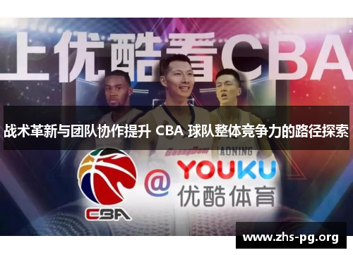 战术革新与团队协作提升 CBA 球队整体竞争力的路径探索