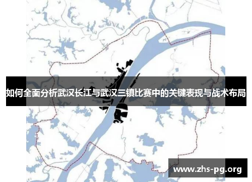 如何全面分析武汉长江与武汉三镇比赛中的关键表现与战术布局