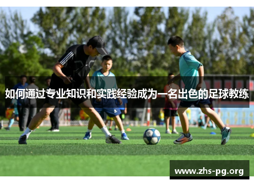 如何通过专业知识和实践经验成为一名出色的足球教练