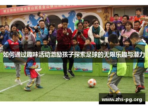 如何通过趣味活动激励孩子探索足球的无限乐趣与潜力