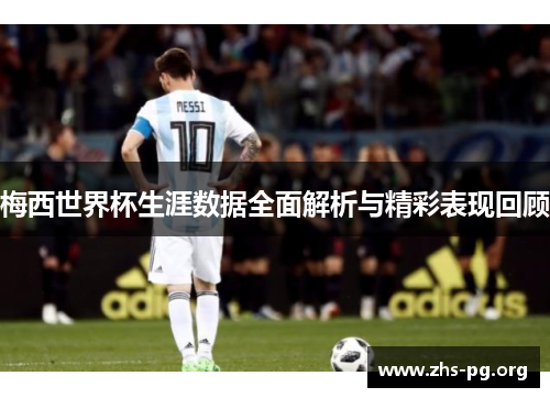 梅西世界杯生涯数据全面解析与精彩表现回顾