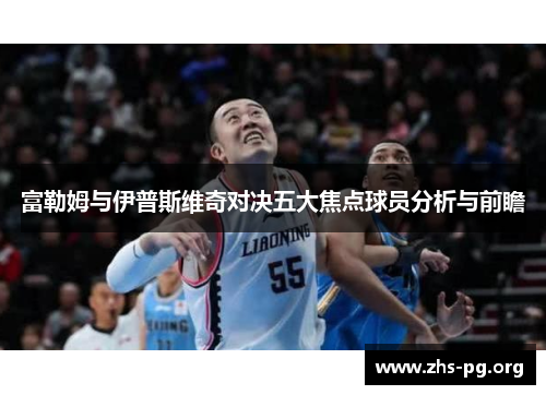 富勒姆与伊普斯维奇对决五大焦点球员分析与前瞻