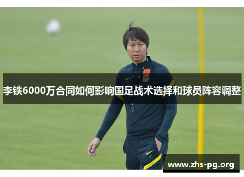 李铁6000万合同如何影响国足战术选择和球员阵容调整