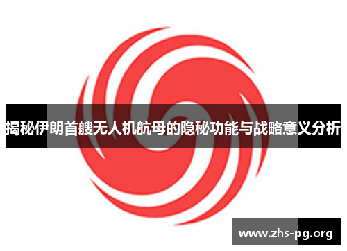 揭秘伊朗首艘无人机航母的隐秘功能与战略意义分析