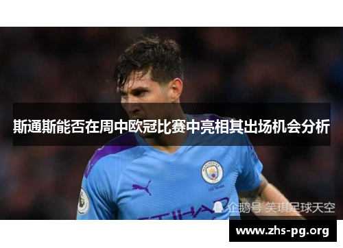 斯通斯能否在周中欧冠比赛中亮相其出场机会分析