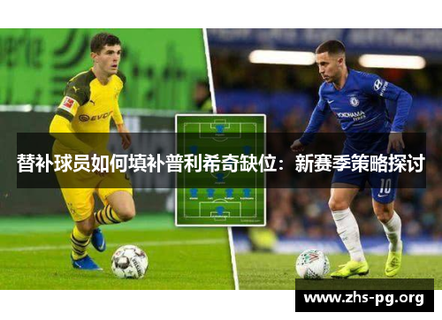替补球员如何填补普利希奇缺位：新赛季策略探讨
