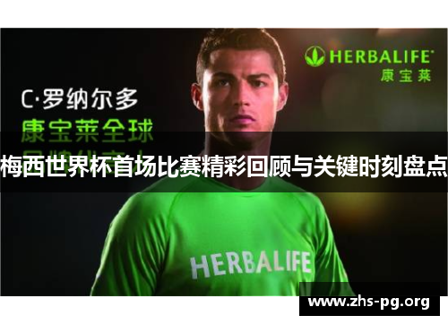 梅西世界杯首场比赛精彩回顾与关键时刻盘点