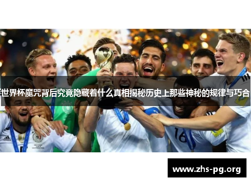 世界杯魔咒背后究竟隐藏着什么真相揭秘历史上那些神秘的规律与巧合