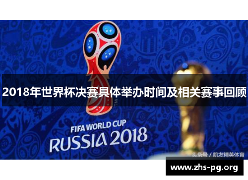 2018年世界杯决赛具体举办时间及相关赛事回顾