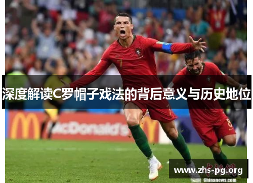 深度解读C罗帽子戏法的背后意义与历史地位