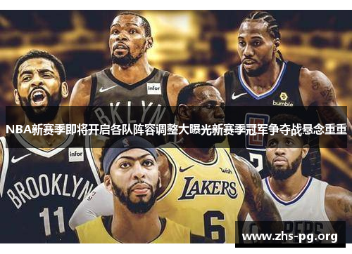 NBA新赛季即将开启各队阵容调整大曝光新赛季冠军争夺战悬念重重