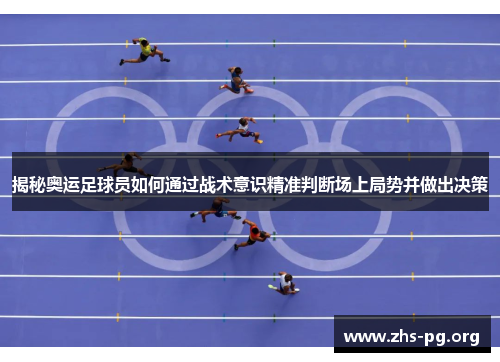 揭秘奥运足球员如何通过战术意识精准判断场上局势并做出决策