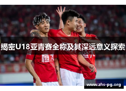 揭密U18亚青赛全称及其深远意义探索