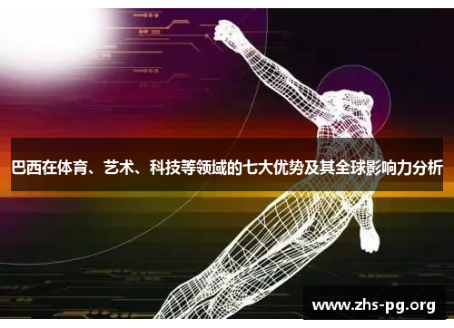 巴西在体育、艺术、科技等领域的七大优势及其全球影响力分析