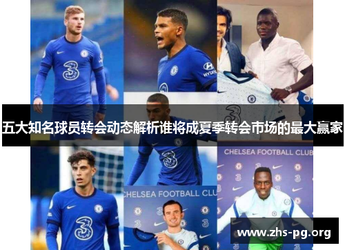 五大知名球员转会动态解析谁将成夏季转会市场的最大赢家