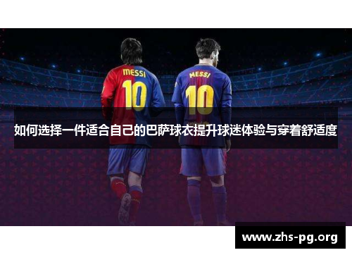 如何选择一件适合自己的巴萨球衣提升球迷体验与穿着舒适度
