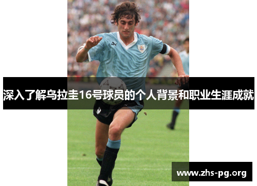 深入了解乌拉圭16号球员的个人背景和职业生涯成就