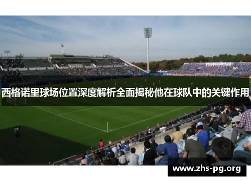 /uploads/images/20251012/xi-ge-nuo-li-qiu-chang-wei-zhi-shen-du-jie-xi-quan-mian-jie-mi-ta-zai-qiu-dui-zhong-de-guan-jian-zuo-yong.webp