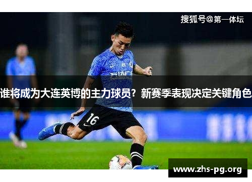谁将成为大连英博的主力球员?新赛季表现决定关键角色 谁将成为大连英博的主力球员?新赛季表现决定关键角色