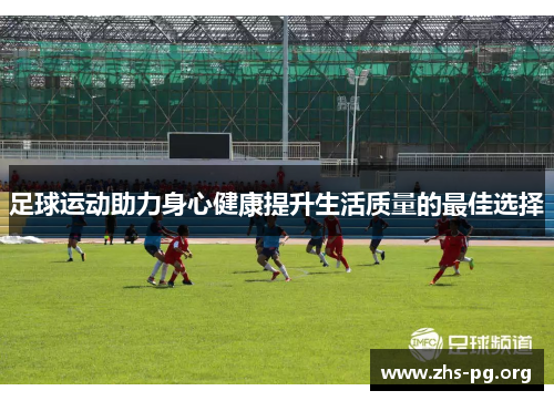 足球运动助力身心健康提升生活质量的最佳选择