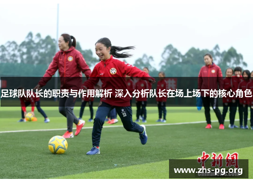 足球队队长的职责与作用解析 深入分析队长在场上场下的核心角色