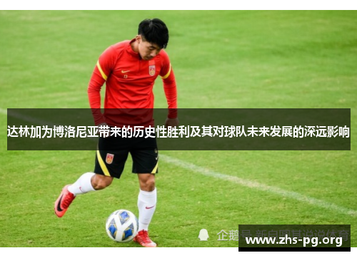 达林加为博洛尼亚带来的历史性胜利及其对球队未来发展的深远影响