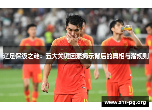 辽足保级之谜：五大关键因素揭示背后的真相与潜规则