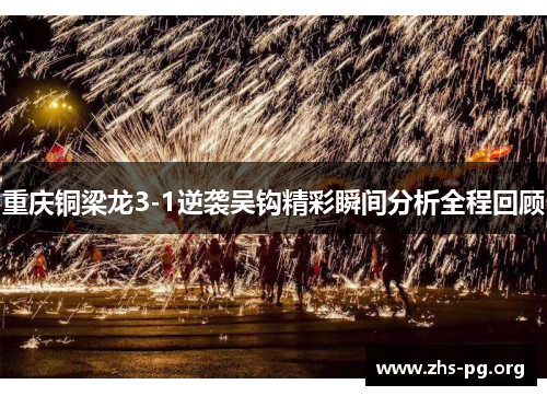 重庆铜梁龙3-1逆袭吴钩精彩瞬间分析全程回顾