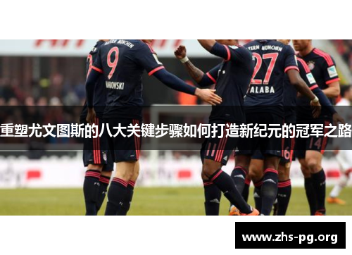 重塑尤文图斯的八大关键步骤如何打造新纪元的冠军之路