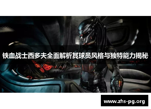 铁血战士西多夫全面解析其球员风格与独特能力揭秘