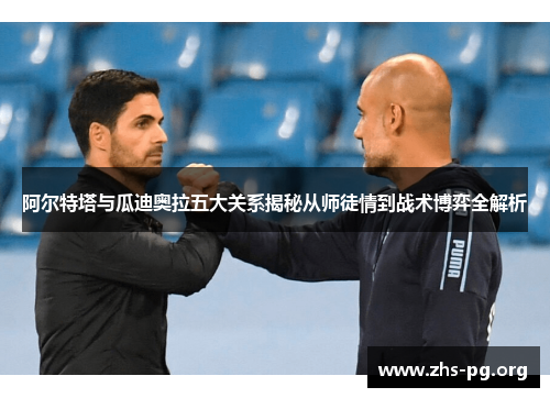 阿尔特塔与瓜迪奥拉五大关系揭秘从师徒情到战术博弈全解析