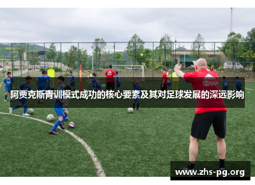 阿贾克斯青训模式成功的核心要素及其对足球发展的深远影响