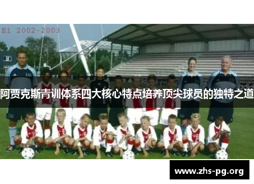 阿贾克斯青训体系四大核心特点培养顶尖球员的独特之道