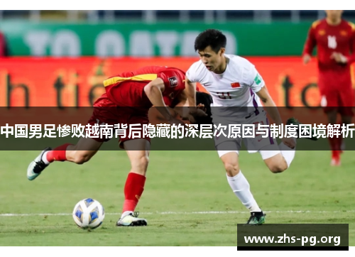 中国男足惨败越南背后隐藏的深层次原因与制度困境解析