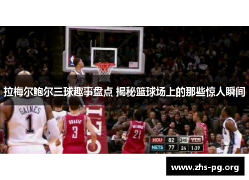 拉梅尔鲍尔三球趣事盘点 揭秘篮球场上的那些惊人瞬间 拉梅尔鲍尔三球趣事盘点 揭秘篮球场上的那些惊人瞬间