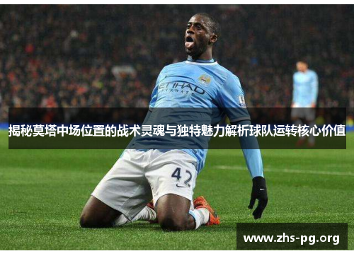 揭秘莫塔中场位置的战术灵魂与独特魅力解析球队运转核心价值 揭秘莫塔中场位置的战术灵魂与独特魅力解析球队运转核心价值