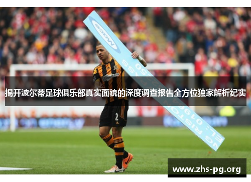 揭开波尔蒂足球俱乐部真实面貌的深度调查报告全方位独家解析纪实 揭开波尔蒂足球俱乐部真实面貌的深度调查报告全方位独家解析纪实