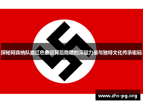 探秘阿森纳队徽红色象征背后隐藏的深层力量与独特文化传承密码 探秘阿森纳队徽红色象征背后隐藏的深层力量与独特文化传承密码