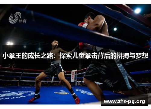 小拳王的成长之路:探索儿童拳击背后的拼搏与梦想 小拳王的成长之路:探索儿童拳击背后的拼搏与梦想