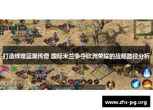 打造辉煌蓝黑传奇 国际米兰争夺欧洲荣耀的战略路径分析 打造辉煌蓝黑传奇 国际米兰争夺欧洲荣耀的战略路径分析